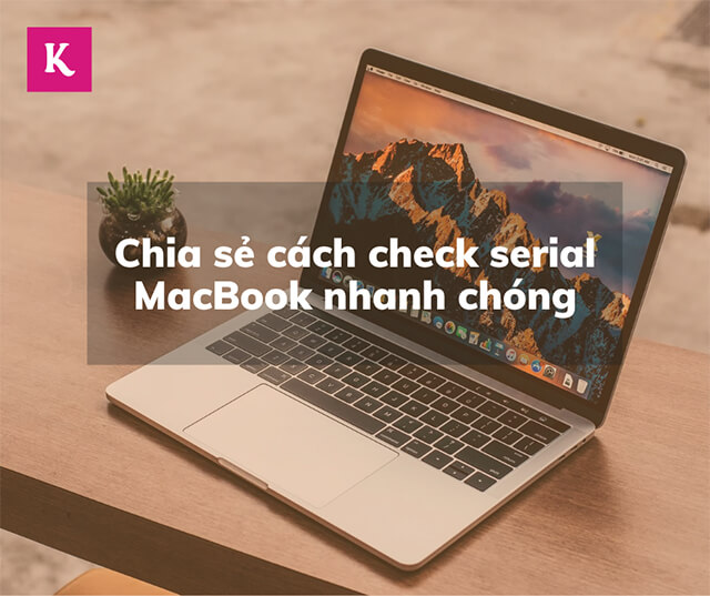 Chia sẻ cách check serial MacBook nhanh chóng